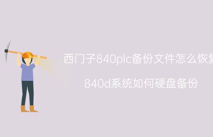 西门子840plc备份文件怎么恢复 840d系统如何硬盘备份？